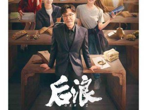 后浪1—40集免费看全集：那些年轻人用热爱点燃的燎原之火